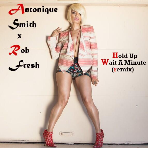 Antonique Smith Feat. Rob Fresh – Hold Up, Wait A Minute [Remix]