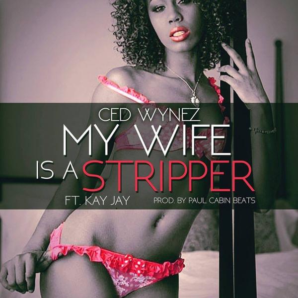 Ced Wynez Feat. Kay Jay – My Wife Is A Stripper