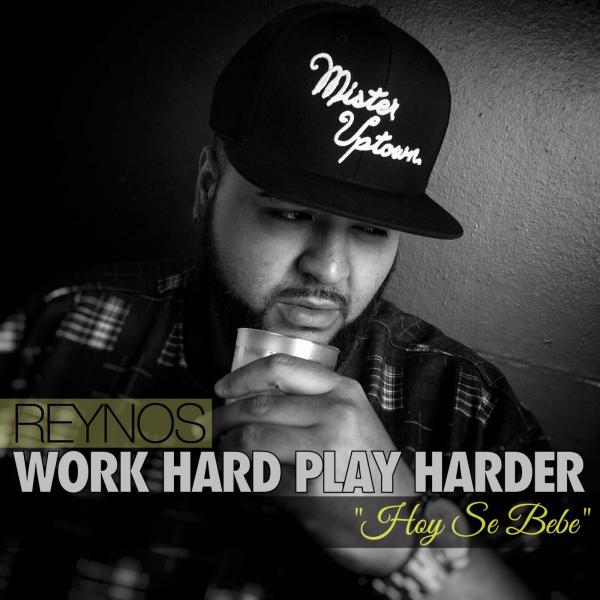 Reynos – Work Hard Play Harder/ Hoy se Bebe
